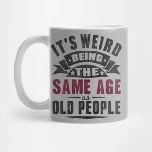 It's Weird Being Same Age Old People Mug